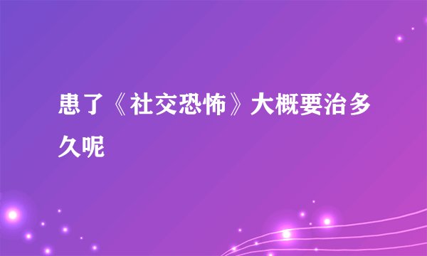 患了《社交恐怖》大概要治多久呢
