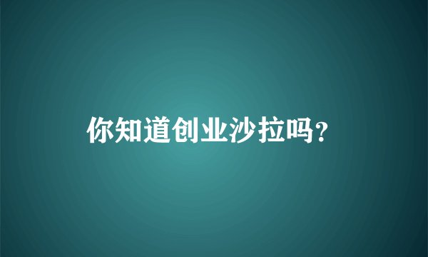 你知道创业沙拉吗?