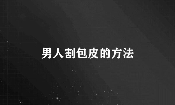 男人割包皮的方法