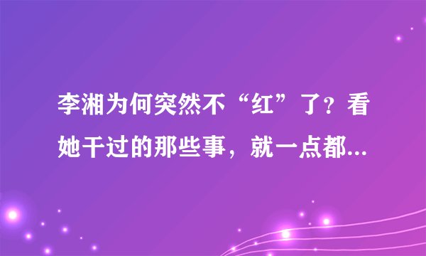 李湘为何突然不“红”了？看她干过的那些事，就一点都不奇怪了