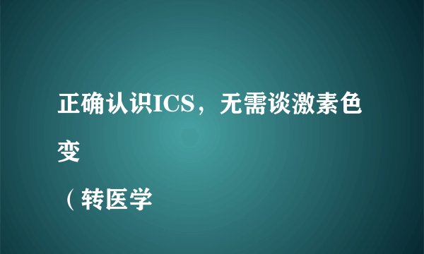 正确认识ICS,无需谈激素色变
(转医学