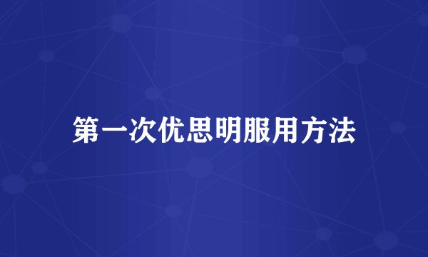 第一次优思明服用方法