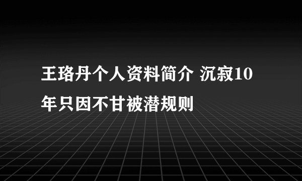 王珞丹个人资料简介 沉寂10年只因不甘被潜规则