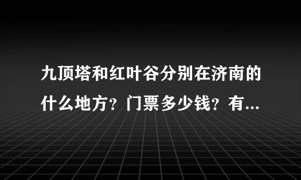 九顶塔和红叶谷分别在济南的什么地方？门票多少钱？有什么特色好玩的？中午吃饭的地方吗？