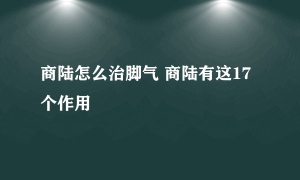 商陆怎么治脚气 商陆有这17个作用