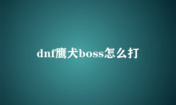 dnf鹰犬boss怎么打
