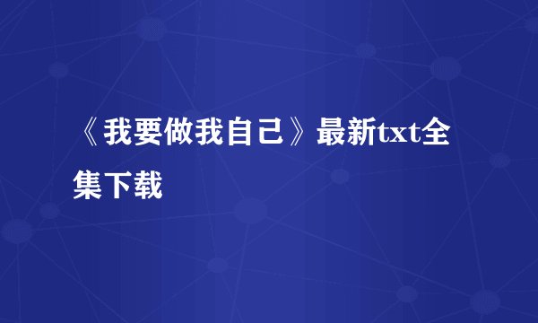 《我要做我自己》最新txt全集下载