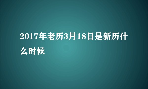 2017年老历3月18日是新历什么时候