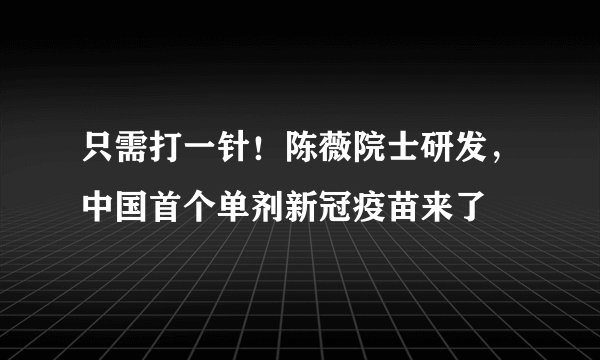 只需打一针！陈薇院士研发，中国首个单剂新冠疫苗来了