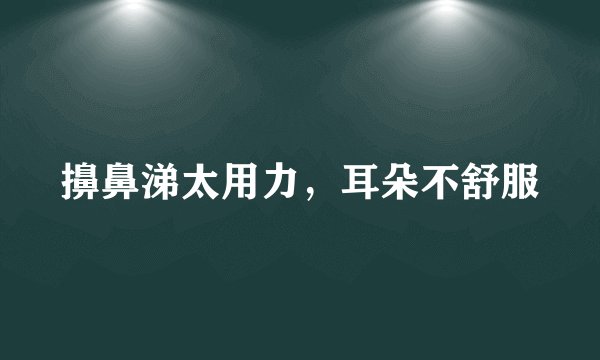擤鼻涕太用力，耳朵不舒服
