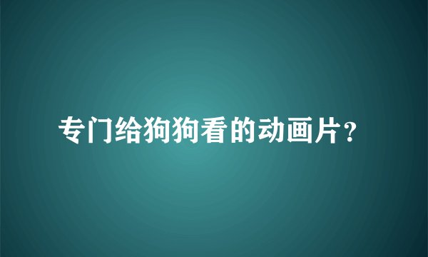 专门给狗狗看的动画片？