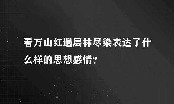看万山红遍层林尽染表达了什么样的思想感情？