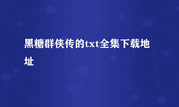 黑糖群侠传的txt全集下载地址