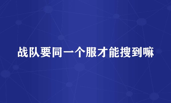 战队要同一个服才能搜到嘛