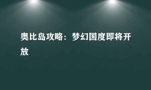 奥比岛攻略：梦幻国度即将开放