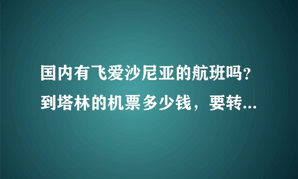 国内有飞爱沙尼亚的航班吗？到塔林的机票多少钱，要转几次机呢？