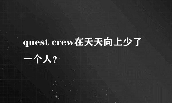 quest crew在天天向上少了一个人？