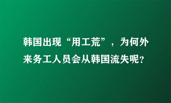 韩国出现“用工荒”，为何外来务工人员会从韩国流失呢？