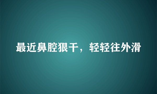 最近鼻腔狠干，轻轻往外滑