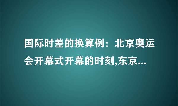 国际时差的换算例：北京奥运会开幕式开幕的时刻,东京时间、伦敦时间、纽约时间分别是几点钟?
