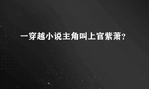 一穿越小说主角叫上官紫萧？