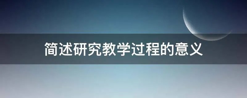 简述研究教学过程的意义