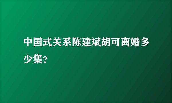 中国式关系陈建斌胡可离婚多少集？