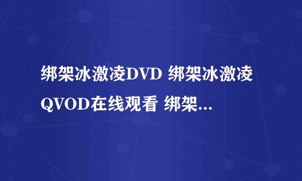 绑架冰激凌DVD 绑架冰激凌QVOD在线观看 绑架冰激凌全集