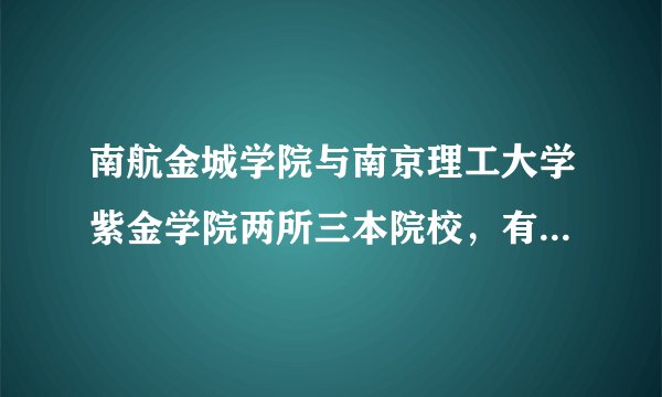 南航金城学院与南京理工大学紫金学院两所三本院校,有人说好,有人直接说不要来。到底两所院校怎么样?