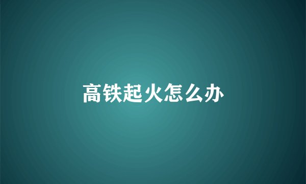 高铁起火怎么办