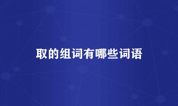 取的组词有哪些词语