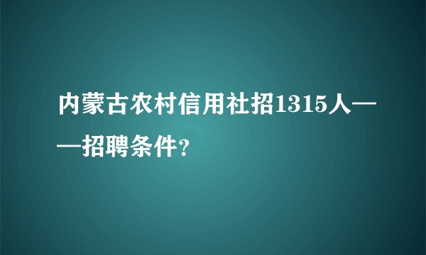 内蒙古农村信用社招1315人——招聘条件？