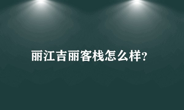 丽江吉丽客栈怎么样？