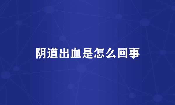 阴道出血是怎么回事