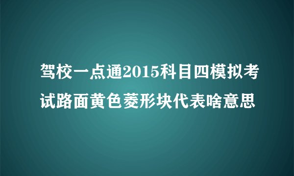 驾校一点通2015科目四模拟考试路面黄色菱形块代表啥意思