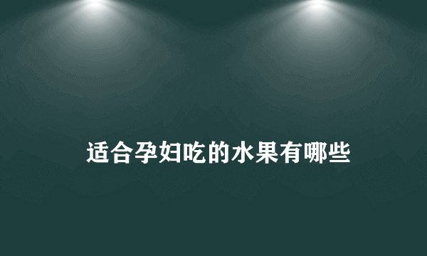 
    适合孕妇吃的水果有哪些
  