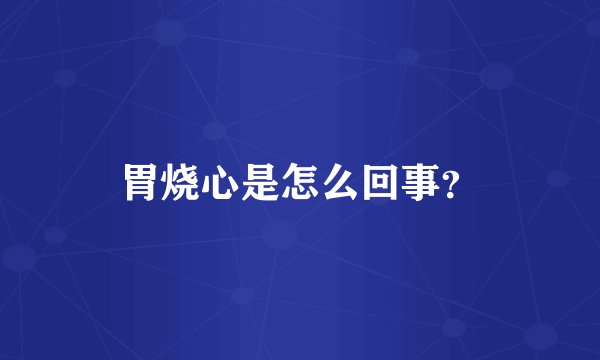 胃烧心是怎么回事？