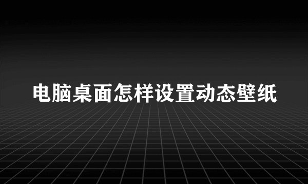 电脑桌面怎样设置动态壁纸