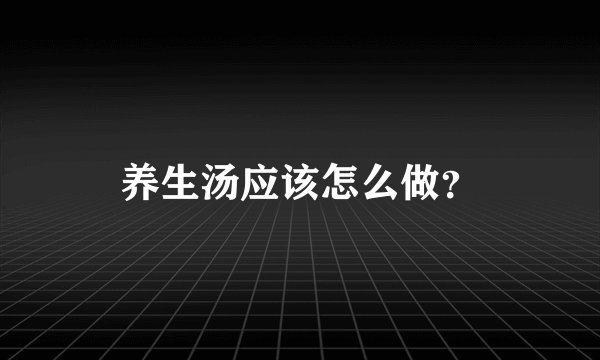 养生汤应该怎么做？
