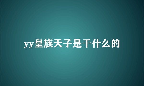 yy皇族天子是干什么的