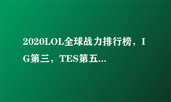 2020LOL全球战力排行榜，IG第三，TES第五，RNG第18