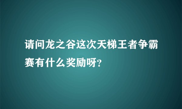 请问龙之谷这次天梯王者争霸赛有什么奖励呀？