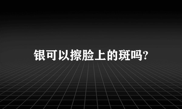银可以擦脸上的斑吗?