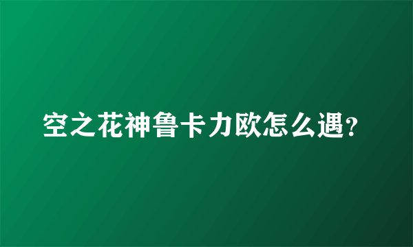 空之花神鲁卡力欧怎么遇？