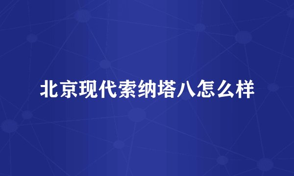 北京现代索纳塔八怎么样