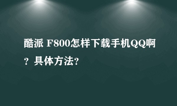 酷派 F800怎样下载手机QQ啊？具体方法？