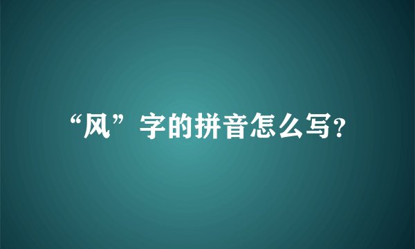 “风”字的拼音怎么写？