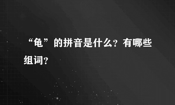 “龟”的拼音是什么？有哪些组词？