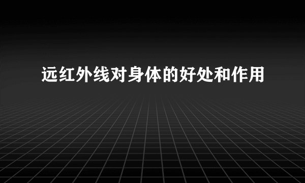 远红外线对身体的好处和作用