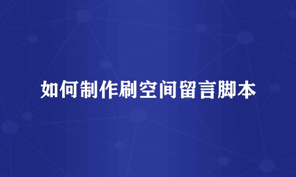 如何制作刷空间留言脚本